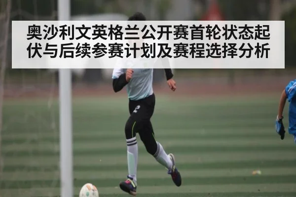 奥沙利文英格兰公开赛首轮状态起伏与后续参赛计划及赛程选择分析